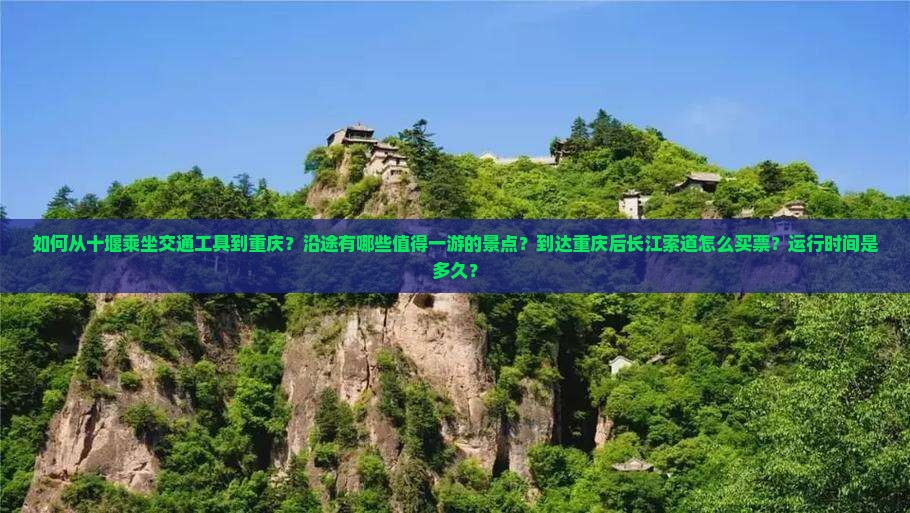 如何从十堰乘坐交通工具到重庆？沿途有哪些值得一游的景点？到达重庆后长江索道怎么买票？运行时间是多久？