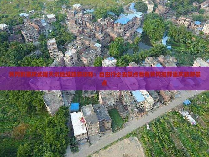 黄冈到重庆武隆天坑地缝旅游攻略：自由行必去景点看看黄冈推荐重庆旅游景点