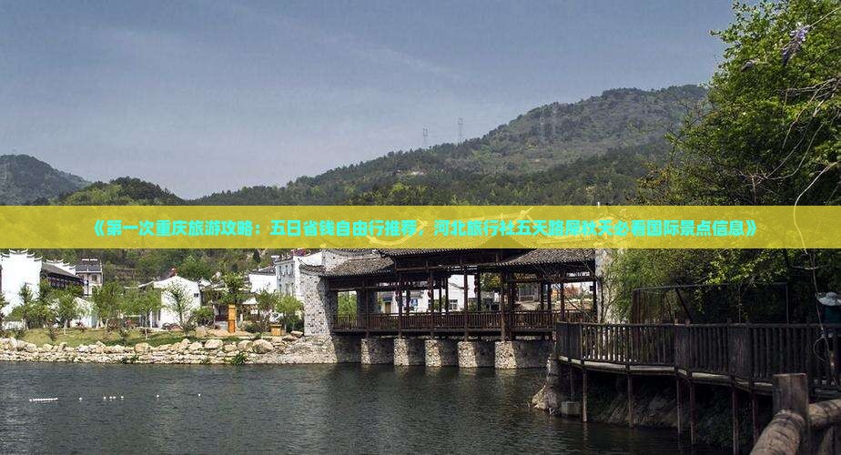 《第一次重庆旅游攻略：五日省钱自由行推荐，河北旅行社五天路犀秋天必看国际景点信息》
