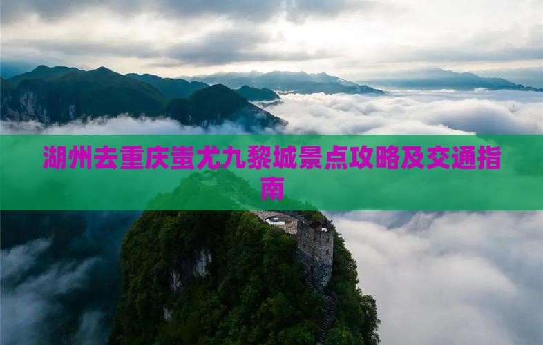 湖州去重庆蚩尤九黎城景点攻略及交通指南
