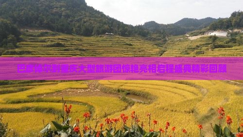 巴彦倬尔到重庆大型旅游团惊艳亮相启程盛典精彩回顾