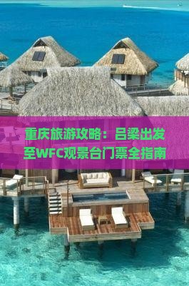 重庆旅游攻略：吕梁出发至WFC观景台门票全指南