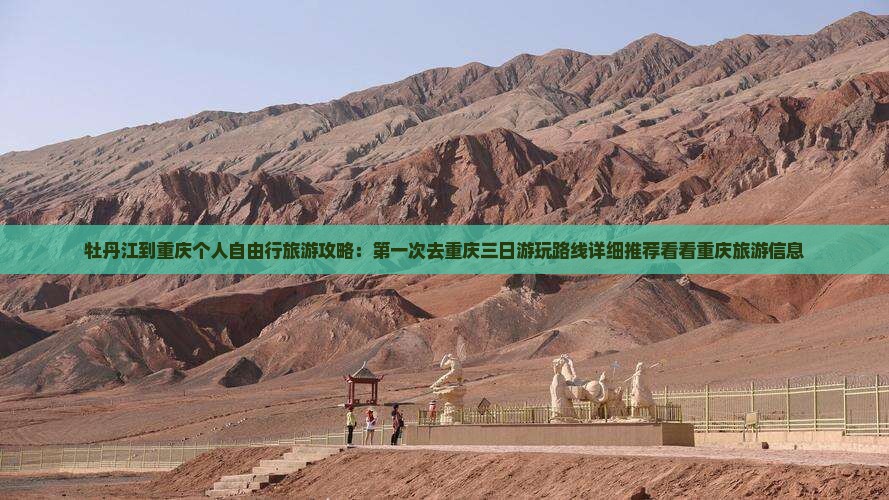 牡丹江到重庆个人自由行旅游攻略：第一次去重庆三日游玩路线详细推荐看看重庆旅游信息