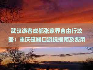 武汉游客成都张家界自由行攻略：重庆磁器口游玩指南及费用信息，国际旅行社服务个人自驾游详细行程