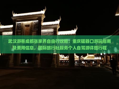 武汉游客成都张家界自由行攻略：重庆磁器口游玩指南及费用信息，国际旅行社服务个人自驾游详细行程