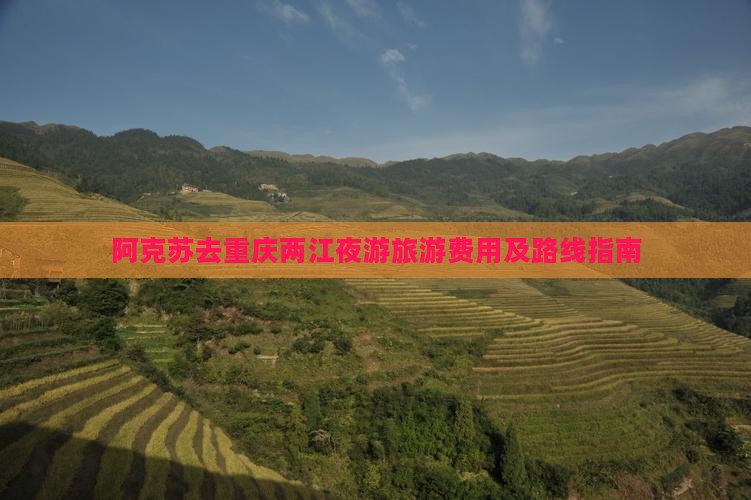 阿克苏去重庆两江夜游旅游费用及路线指南