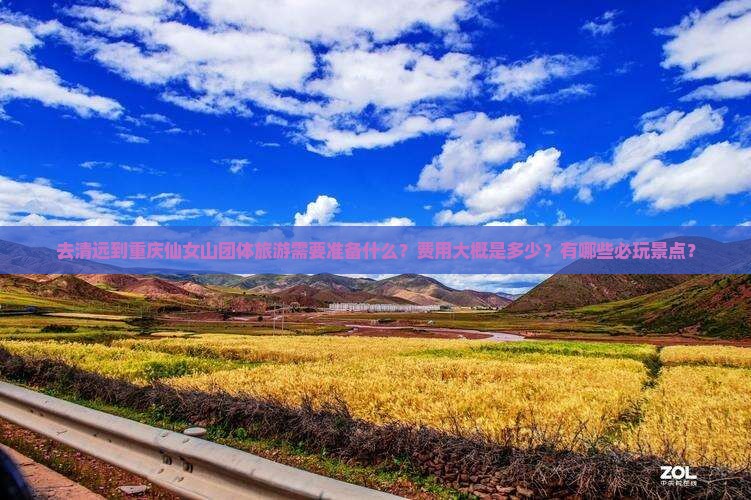 去清远到重庆仙女山团体旅游需要准备什么？费用大概是多少？有哪些必玩景点？