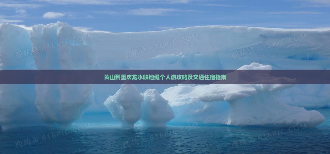 黄山到重庆龙水峡地缝个人游攻略及交通住宿指南