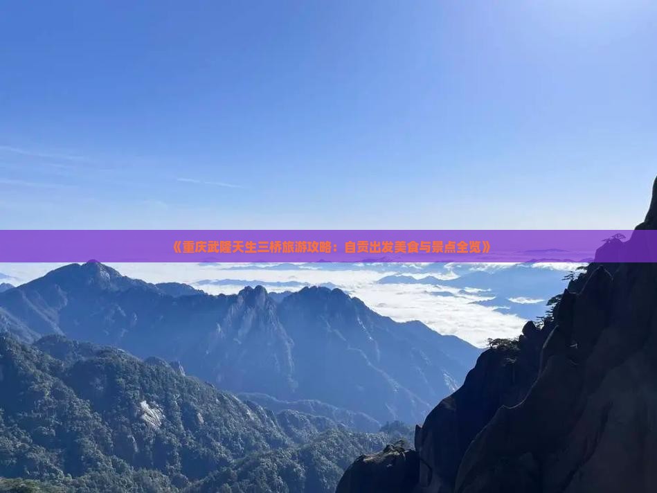 《重庆武隆天生三桥旅游攻略：自贡出发美食与景点全览》