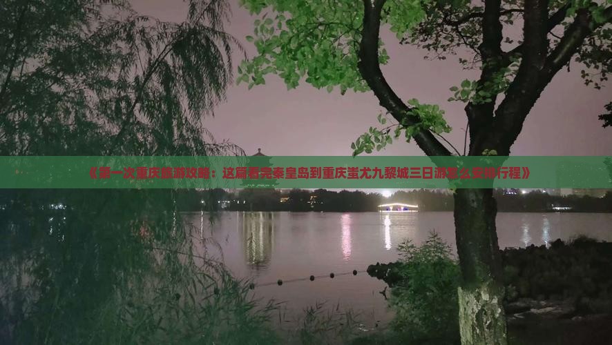《第一次重庆旅游攻略：这篇看完秦皇岛到重庆蚩尤九黎城三日游怎么安排行程》