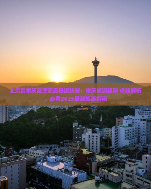 北京到重庆渣滓洞五日游