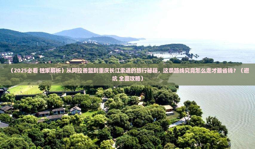 阿拉善盟到重庆长江索道必去地