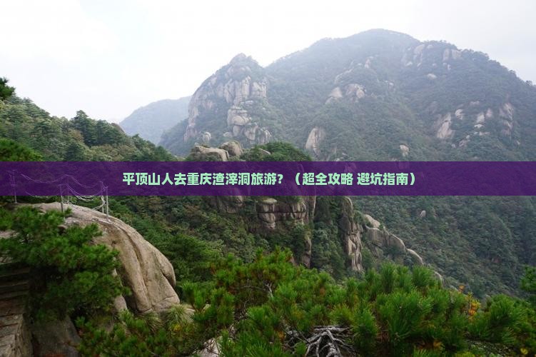 平顶山去重庆渣滓洞团体旅游