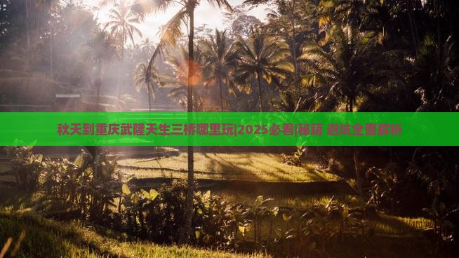 秋天到重庆武隆天生三桥哪里玩