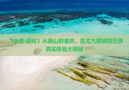鞍山去重庆蚩尤九黎城四日游 鞍山去重庆蚩尤九黎城四日游