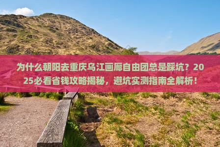 朝阳去重庆乌江画廊自由团 朝阳去重庆乌江画廊自由团