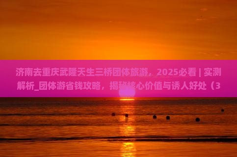 济南去重庆武隆天生三桥团体旅游