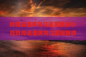 蚌埠去重庆乌江画廊旅游小吃