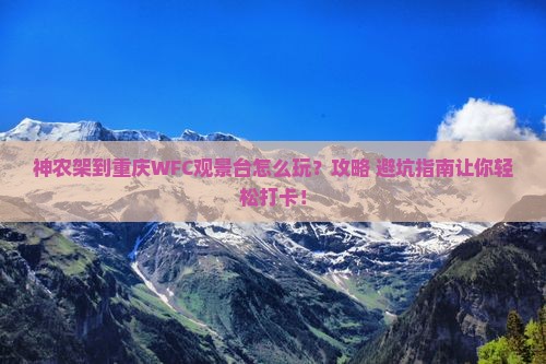 神农架到重庆wfc观景台哪里玩