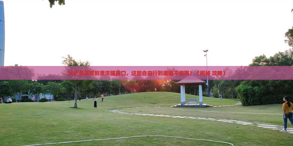 巴音郭楞到重庆磁器口自由行
