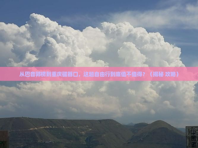 巴音郭楞到重庆磁器口自由行