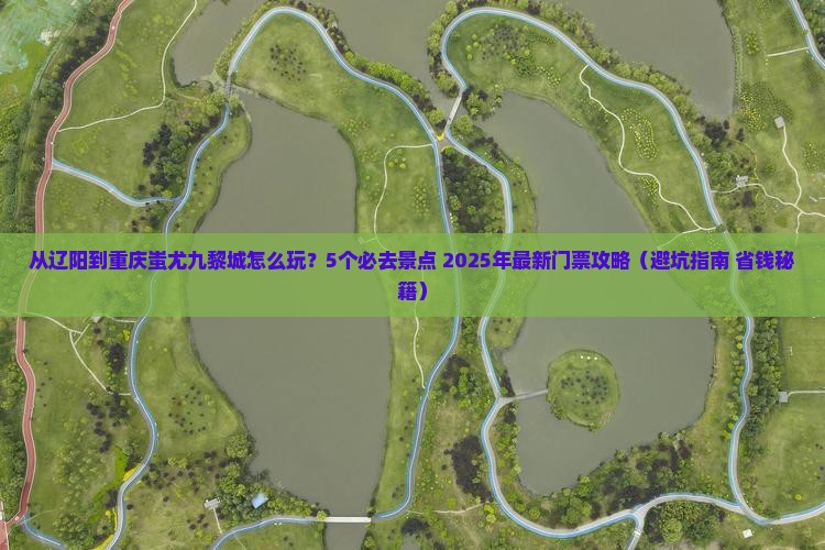 辽阳去重庆蚩尤九黎城门票