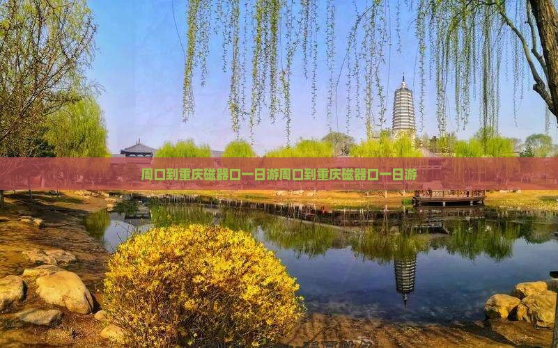 周口到重庆磁器口一日
