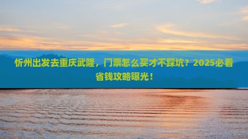 忻州去重庆武隆门票