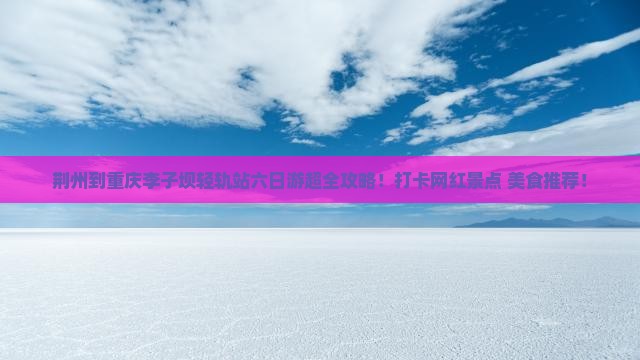 荆州到重庆李子坝轻轨站六日游