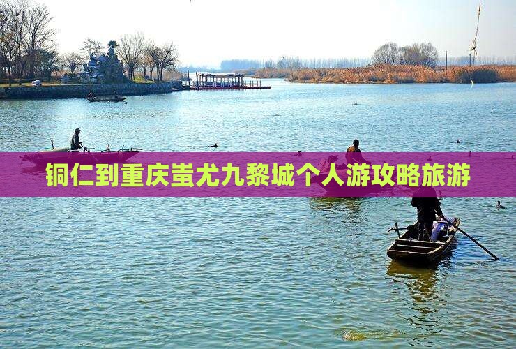 铜仁到重庆蚩尤九黎城个人游