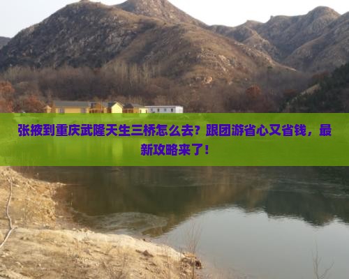 张掖到重庆武隆天生三桥旅行社