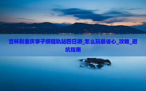 吉林到重庆李子坝轻轨站四日游