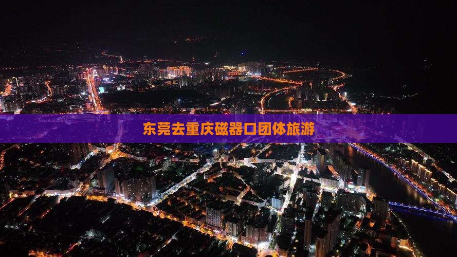东莞去重庆磁器口团体旅游