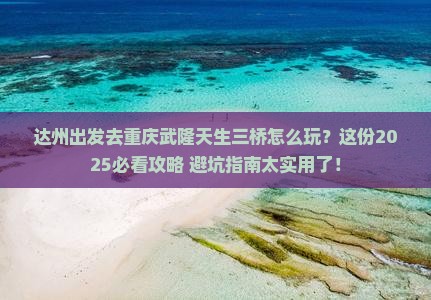 达州去重庆武隆天生三桥攻略