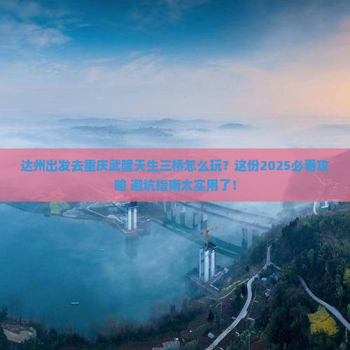 达州去重庆武隆天生三桥攻略