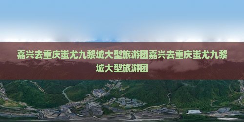 嘉兴去重庆蚩尤九黎城大型旅游团