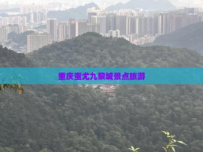 辽源到重庆蚩尤九黎城景点