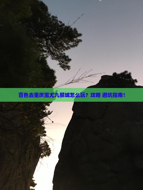 百色去重庆蚩尤九黎城景点
