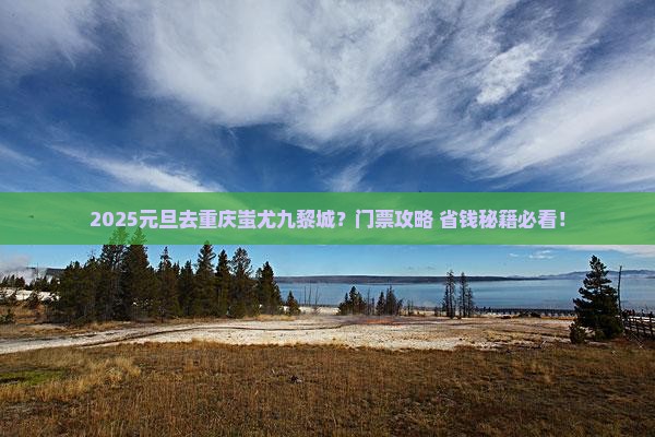 元旦到重庆蚩尤九黎城门票
