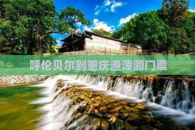 呼伦贝尔到重庆渣滓洞门票