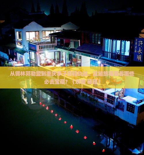 锡林郭勒盟到重庆李子坝轻轨站必去地