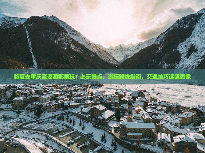临夏去重庆渣滓洞哪里玩