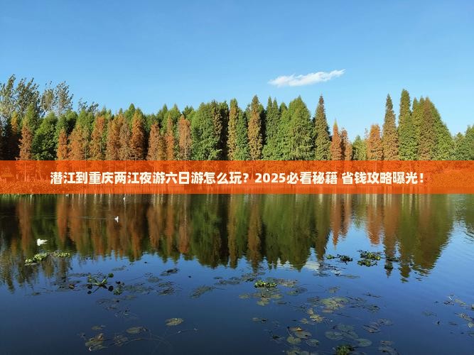潜江到重庆两江夜游六日游
