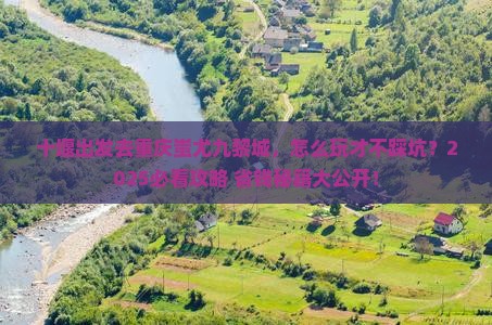 十堰去重庆蚩尤九黎城攻略