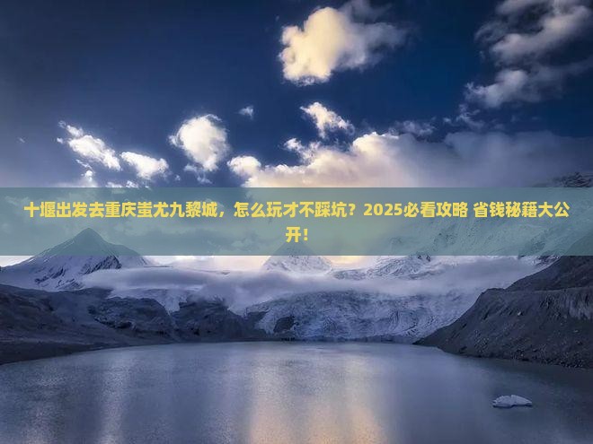 十堰去重庆蚩尤九黎城攻略