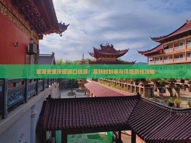 巢湖去重庆磁器口旅游：高铁时刻表与详细路线攻略