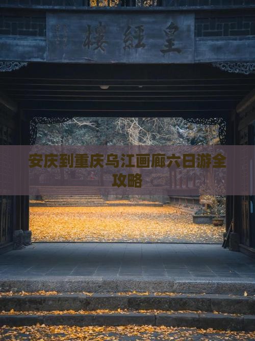 安庆到重庆乌江画廊六日游全攻略