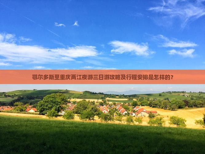 鄂尔多斯至重庆两江夜游三日游攻略及行程安排是怎样的？