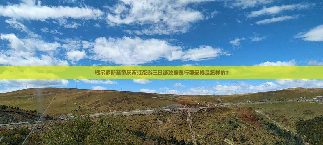鄂尔多斯至重庆两江夜游三日游攻略及行程安排是怎样的？