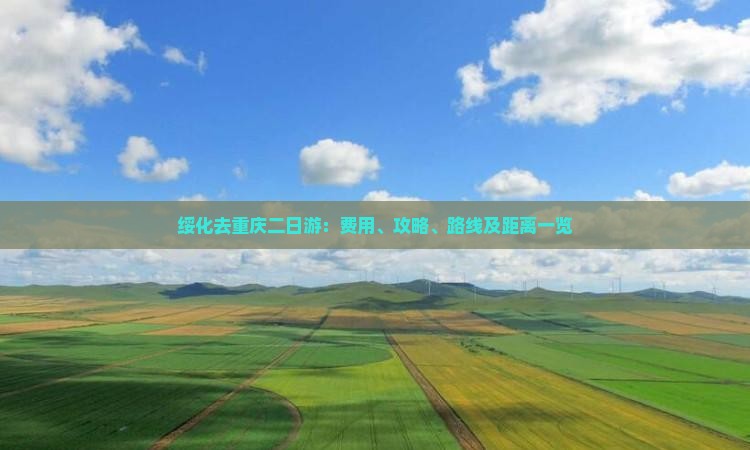 绥化去重庆二日游：费用、攻略、路线及距离一览